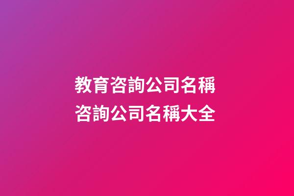 教育咨詢公司名稱 咨詢公司名稱大全-第1張-公司起名-玄機派